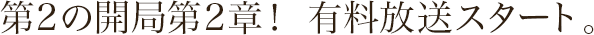 「第2の開局」第2章！有料放送スタート