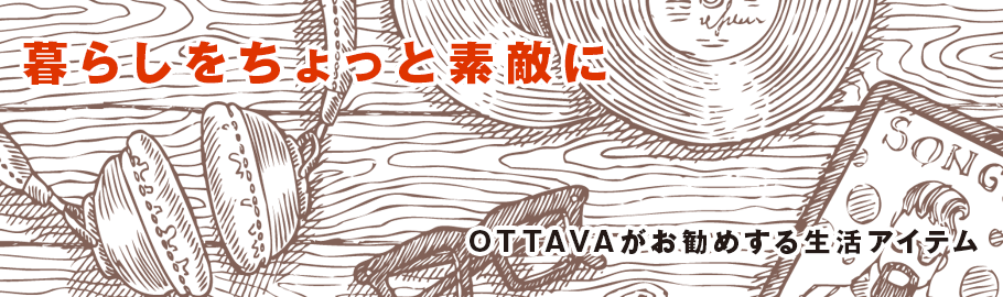 暮らしをちょっと素敵に。OTTAVAがお勧めする生活アイテム。