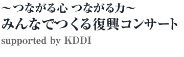 ～つながる心 つながる力～みんなでつくる復興コンサート supported by KDDI