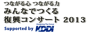 ～つながる心 つながる力～みんなでつくる復興コンサート2013 supported by KDDI