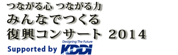 ～つながる心 つながる力～みんなでつくる復興コンサート2014 supported by KDDI