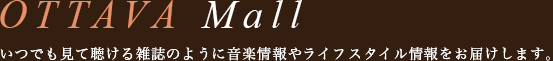 OTTAVA MALL いつでも見て聴ける雑誌のように音楽情報やライフスタイル情報をお届けします。